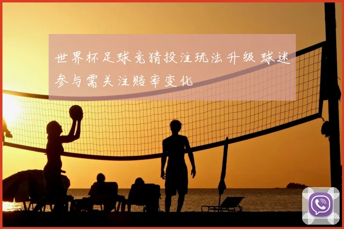 世界杯足球竞猜投注玩法升级 球迷参与需关注赔率变化