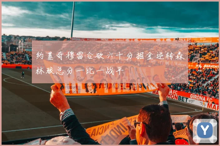 约基奇穆雷合砍六十分掘金逆转森林狼总分一比一战平