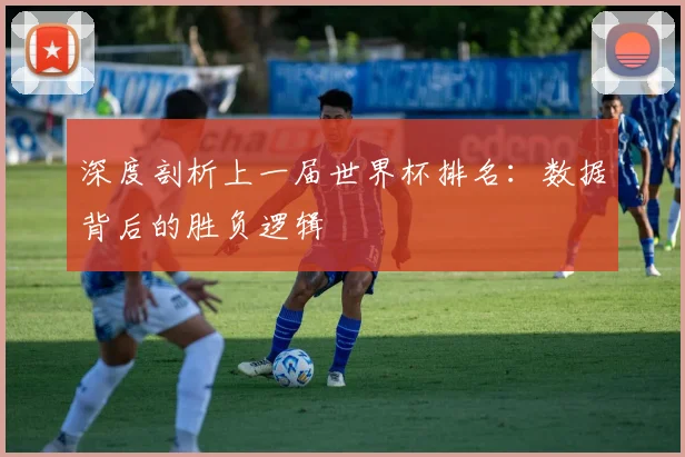 深度剖析上一届世界杯排名：数据背后的胜负逻辑