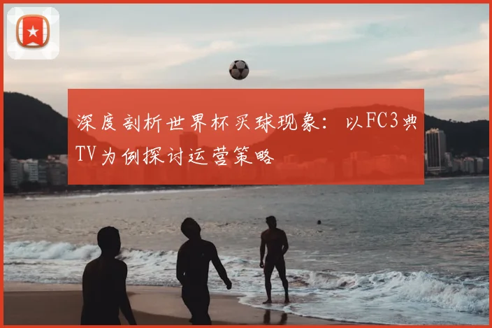 深度剖析世界杯买球现象:以FC3典TV为例探讨运营策略