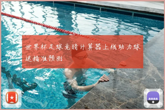 世界杯足球竞猜计算器上线助力球迷精准预测