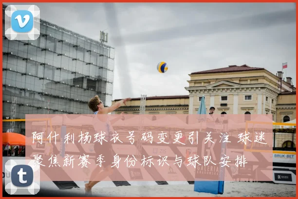 阿什利杨球衣号码变更引关注 球迷聚焦新赛季身份标识与球队安排