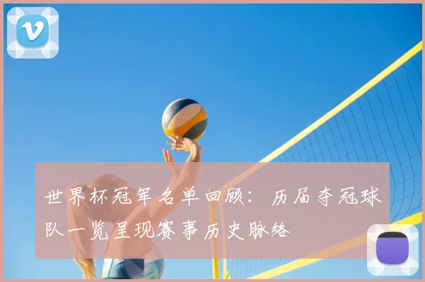 世界杯冠军名单回顾：历届夺冠球队一览呈现赛事历史脉络