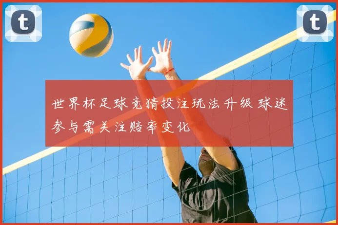 世界杯足球竞猜投注玩法升级 球迷参与需关注赔率变化