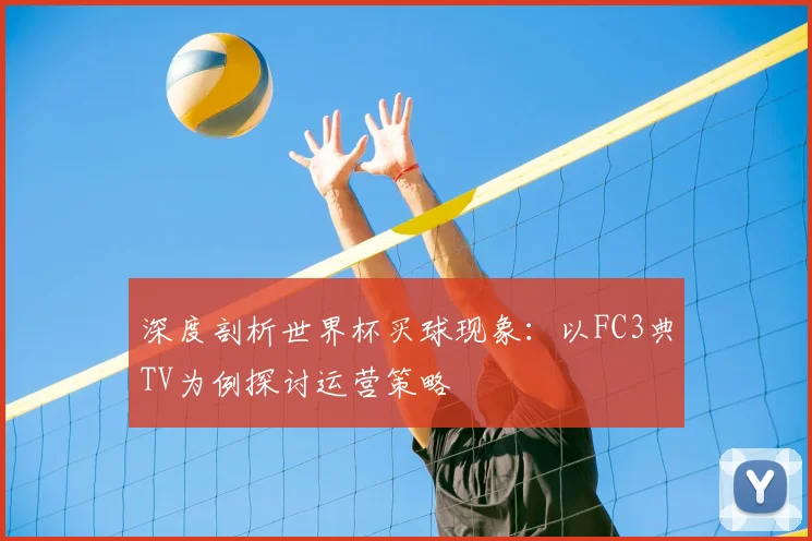 深度剖析世界杯买球现象:以FC3典TV为例探讨运营策略