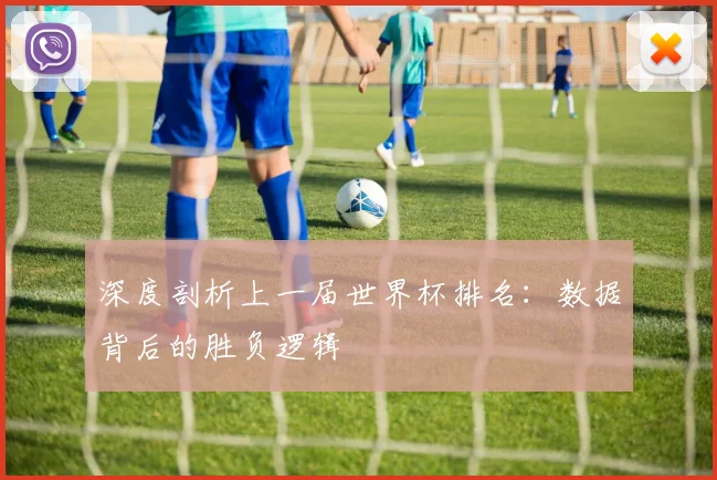 深度剖析上一届世界杯排名：数据背后的胜负逻辑