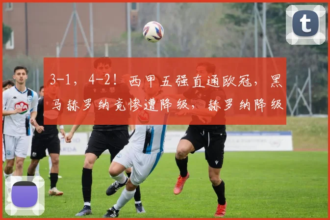3-1，4-2！西甲五强直通欧冠，黑马赫罗纳竟惨遭降级，赫罗纳降级，姆巴佩荣膺金靴_赛季_巴萨_马德里竞技