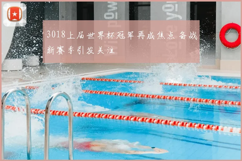 3018上届世界杯冠军再成焦点 备战新赛季引发关注