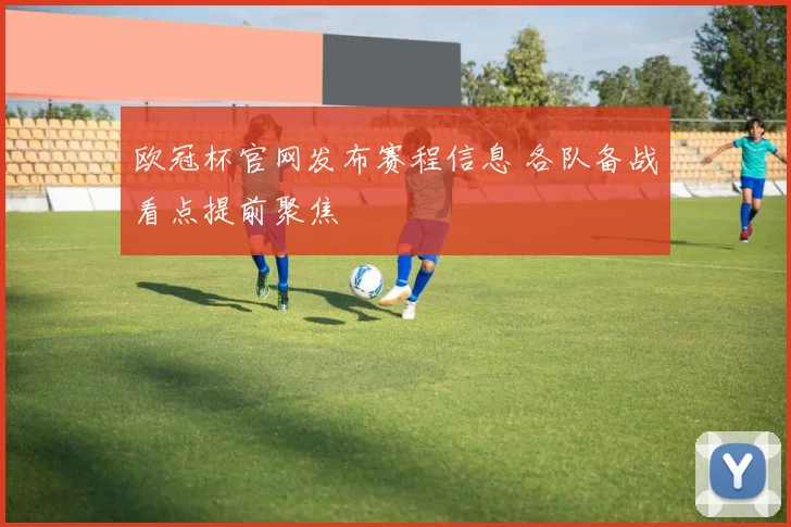 欧冠杯官网发布赛程信息 各队备战看点提前聚焦