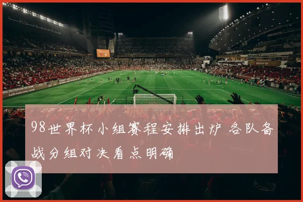 98世界杯小组赛程安排出炉 各队备战分组对决看点明确