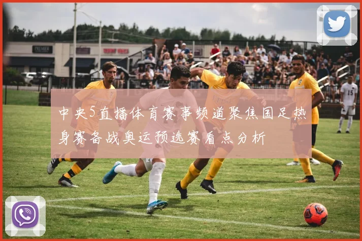 中央5直播体育赛事频道聚焦国足热身赛备战奥运预选赛看点分析
