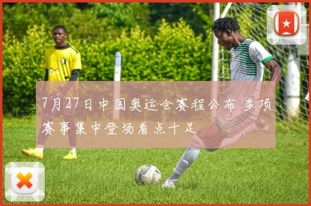 7月27日中国奥运会赛程公布 多项赛事集中登场看点十足