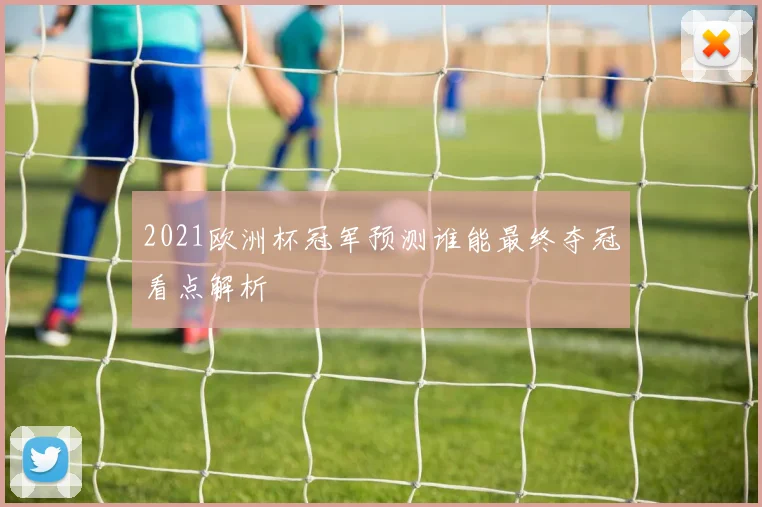2021欧洲杯冠军预测谁能最终夺冠看点解析