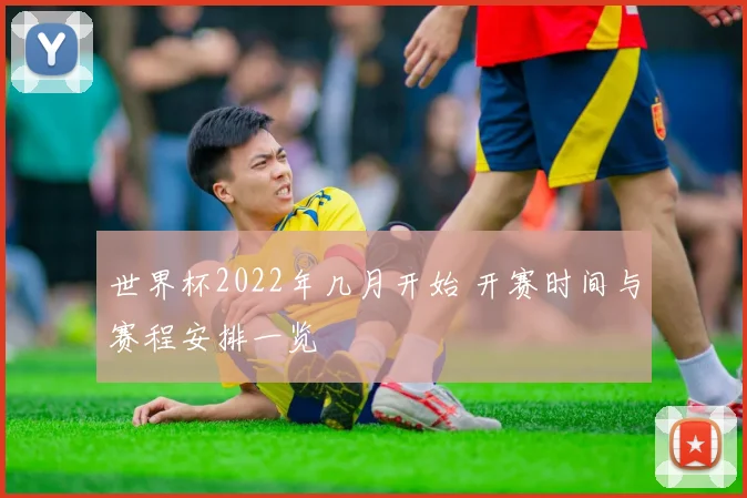 世界杯2022年几月开始 开赛时间与赛程安排一览